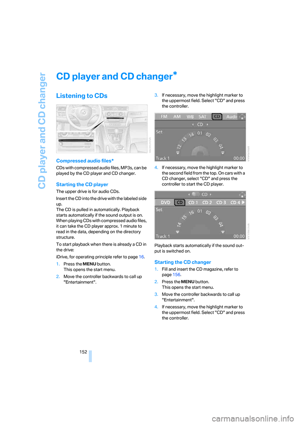 BMW 328I COUPE 2006 E92 Owners Manual CD player and CD changer
152
CD player and CD changer
Listening to CDs
Compressed audio files*
CDs with compressed audio files, MP3s, can be 
played by the CD player and CD changer.
Starting the CD pl