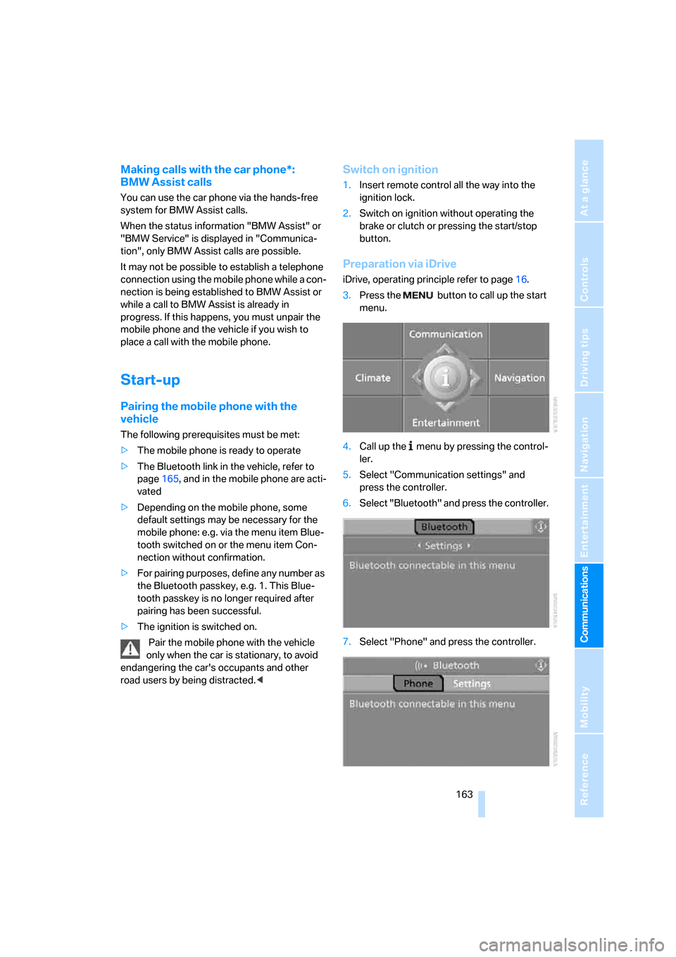 BMW 328I COUPE 2006 E92 Owners Manual  163
Entertainment
Reference
At a glance
Controls
Driving tips Communications
Navigation
Mobility
Making calls with the car phone*: 
BMW Assist calls
You can use the car phone via the hands-free 
syst