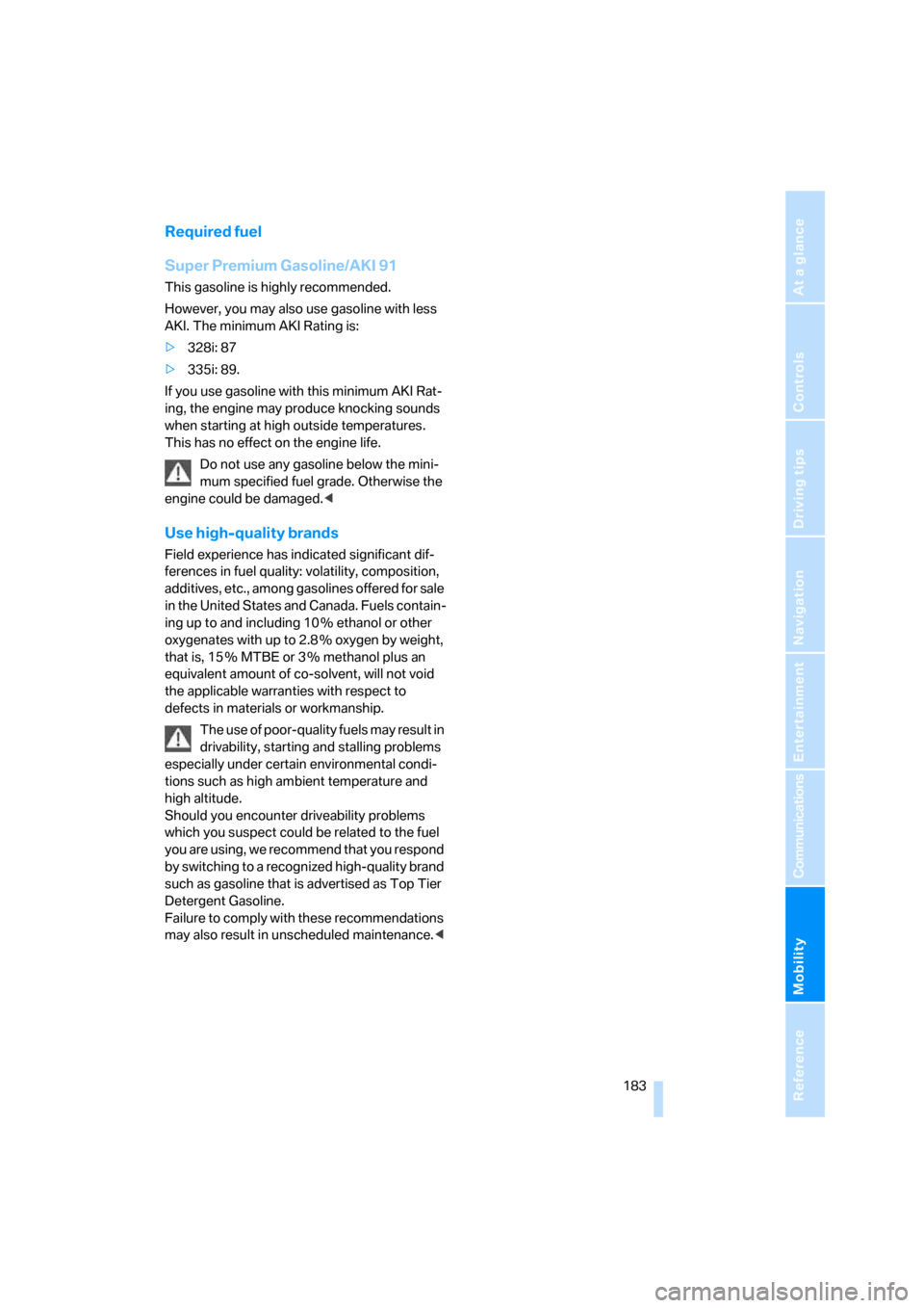 BMW 335I COUPE 2006 E92 Service Manual Mobility
 183Reference
At a glance
Controls
Driving tips
Communications
Navigation
Entertainment
Required fuel
Super Premium Gasoline/AKI 91
This gasoline is highly recommended.
However, you may also 
