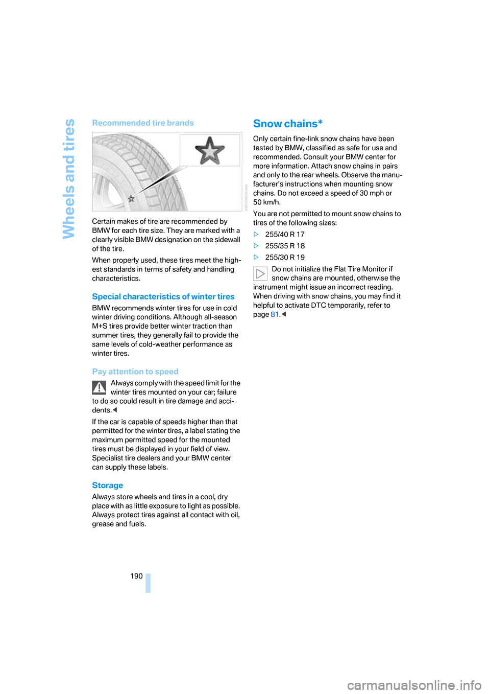 BMW 335I COUPE 2006 E92 Owners Manual Wheels and tires
190
Recommended tire brands
Certain makes of tire are recommended by 
BMW for each tire size. They are marked with a 
clearly visible BMW designation on the sidewall 
of the tire.
Whe