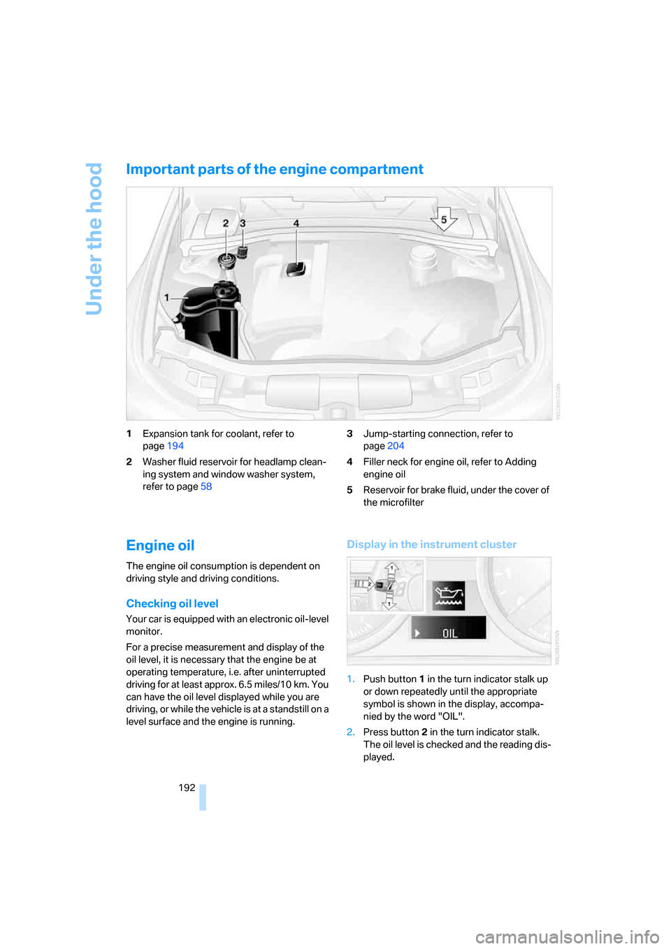 BMW 335I COUPE 2006 E92 Owners Manual Under the hood
192
Important parts of the engine compartment
1Expansion tank for coolant, refer to 
page194
2Washer fluid reservoir for headlamp clean-
ing system and window washer system, 
refer to p