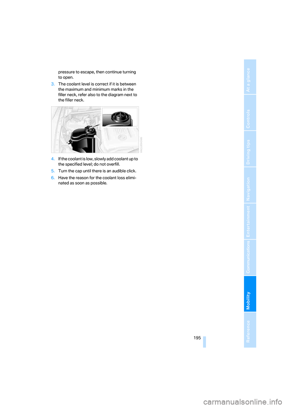 BMW 328I COUPE 2006 E92 Owners Manual Mobility
 195Reference
At a glance
Controls
Driving tips
Communications
Navigation
Entertainment
pressure to escape, then continue turning 
to open.
3.The coolant level is correct if it is between 
th