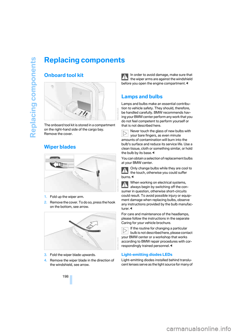 BMW 328I COUPE 2006 E92 Owners Manual Replacing components
198
Replacing components
Onboard tool kit
The onboard tool kit is stored in a compartment
on the right-hand side of the cargo bay.
Remove the cover.
Wiper blades
1.Fold up the w BMW 328I COUPE 2006 E92 Owners Manual Replacing components
198
Replacing components
Onboard tool kit
The onboard tool kit is stored in a compartment
on the right-hand side of the cargo bay.
Remove the cover.
Wiper blades
1.Fold up the w