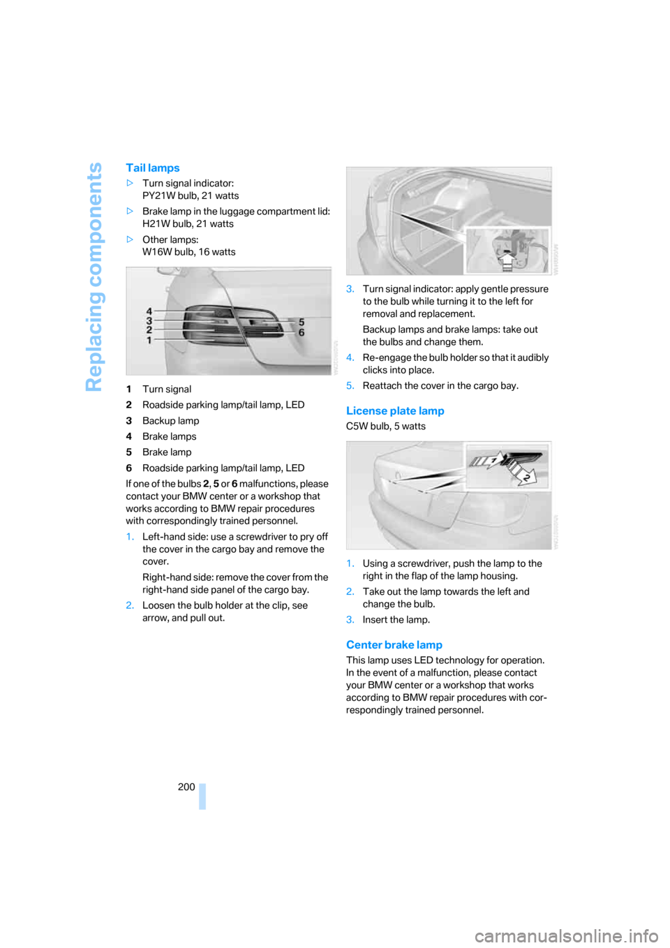 BMW 328I COUPE 2006 E92 Owners Manual Replacing components
200
Tail lamps
>Turn signal indicator:
PY21W bulb, 21 watts
>Brake lamp in the luggage compartment lid:
H21W bulb, 21 watts
>Other lamps:
W16W bulb, 16 watts
1Turn signal
2Roadsid BMW 328I COUPE 2006 E92 Owners Manual Replacing components
200
Tail lamps
>Turn signal indicator:
PY21W bulb, 21 watts
>Brake lamp in the luggage compartment lid:
H21W bulb, 21 watts
>Other lamps:
W16W bulb, 16 watts
1Turn signal
2Roadsid