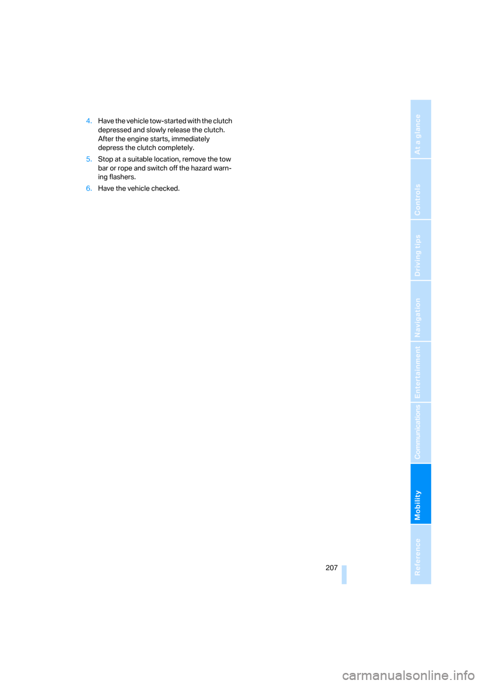BMW 328I COUPE 2006 E92 Owners Manual Mobility
 207Reference
At a glance
Controls
Driving tips
Communications
Navigation
Entertainment
4.Have the vehicle tow-started with the clutch 
depressed and slowly release the clutch. 
After the eng