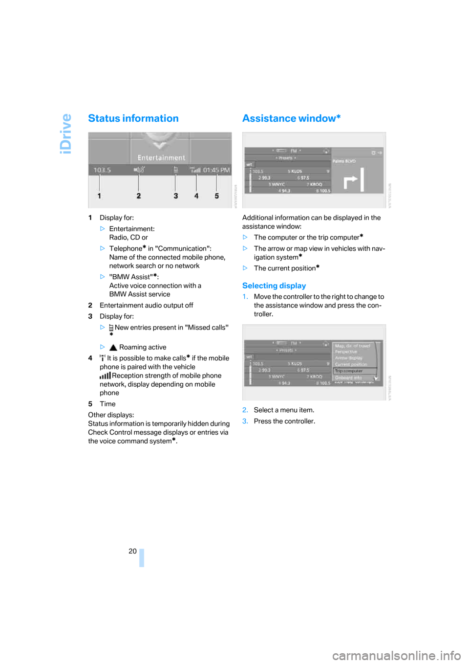 BMW 328I COUPE 2006 E92 Owners Guide iDrive
20
Status information
1Display for:
>Entertainment: 
Radio, CD or
>Telephone
* in "Communication": 
Name of the connected mobile phone, 
network search or no network
>"BMW Assist"
*:
Active voi