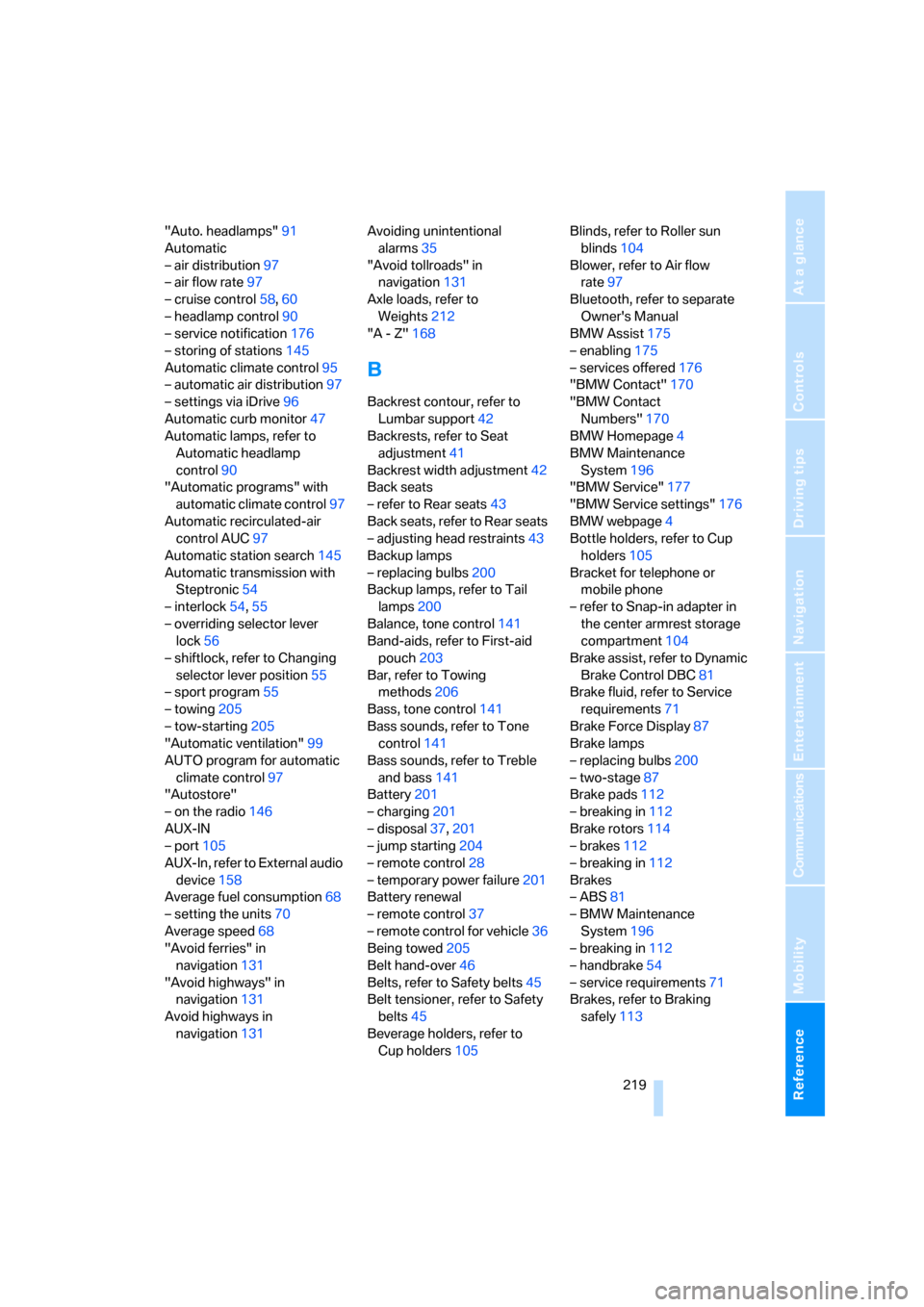 BMW 328I COUPE 2006 E92 Owners Manual Reference 219
At a glance
Controls
Driving tips
Communications
Navigation
Entertainment
Mobility
"Auto. headlamps"91
Automatic
– air distribution97
– air flow rate97
– cruise control58,60
– he