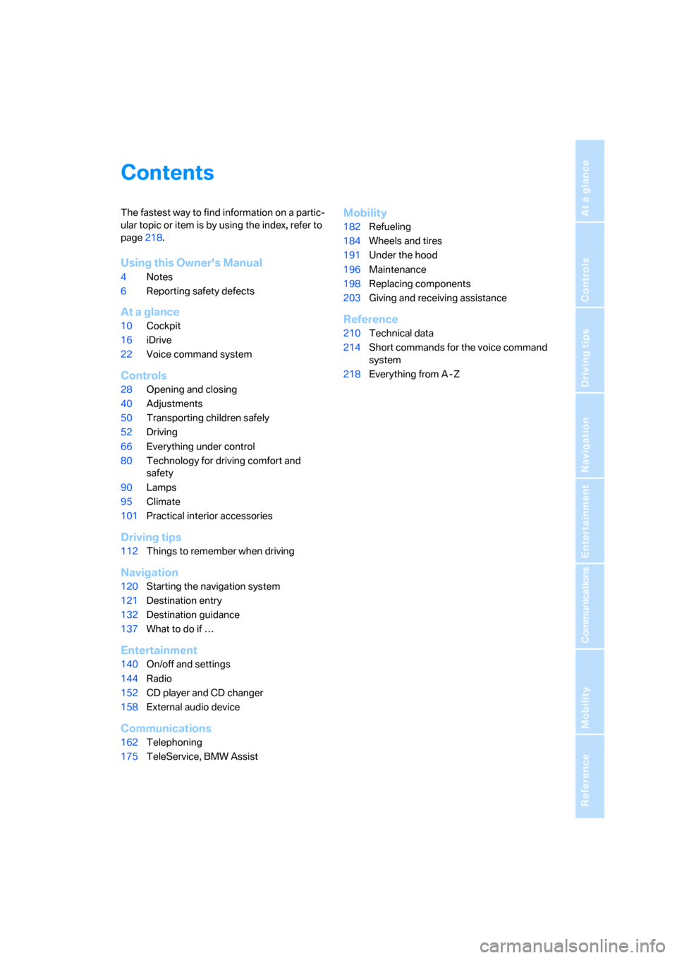 BMW 328I COUPE 2006 E92 Owners Manual Reference
At a glance
Controls
Driving tips
Communications
Navigation
Entertainment
Mobility
Contents
The fastest way to find information on a partic-
ular topic or item is by using the index, refer t