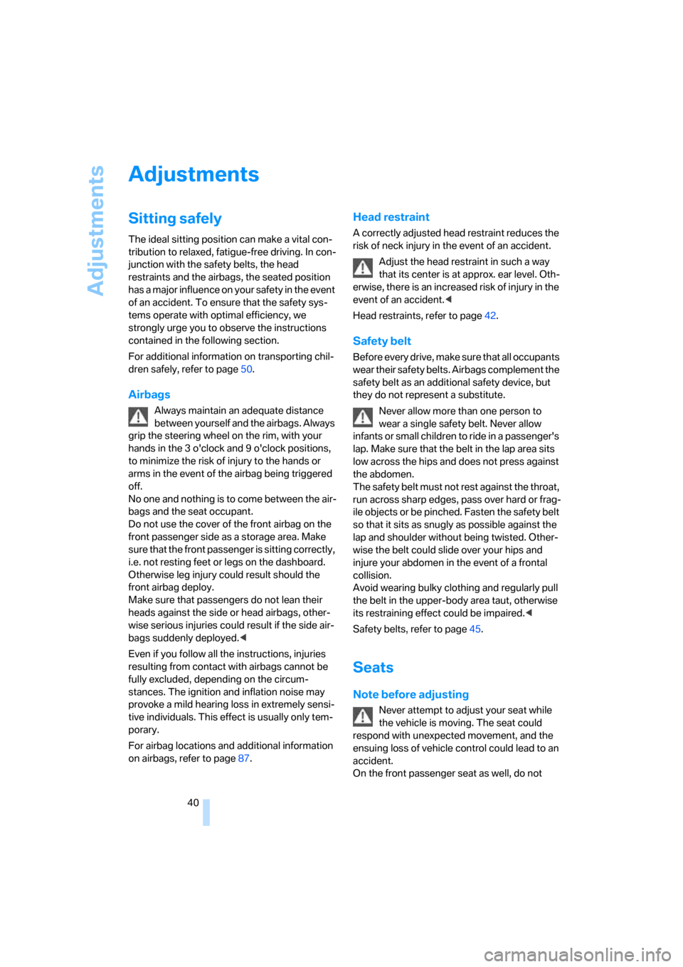 BMW 328I COUPE 2006 E92 Service Manual Adjustments
40
Adjustments
Sitting safely
The ideal sitting position can make a vital con-
tribution to relaxed, fatigue-free driving. In con-
junction with the safety belts, the head 
restraints and 
