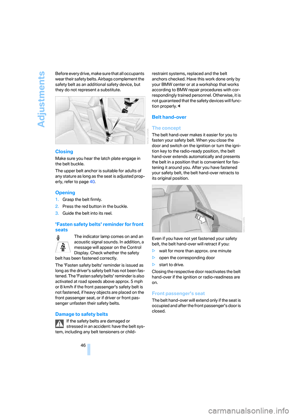 BMW 328I COUPE 2006 E92 Service Manual Adjustments
46 Before every drive, make sure that all occupants 
wear their safety belts. Airbags complement the 
safety belt as an additional safety device, but 
they do not represent a substitute.
C