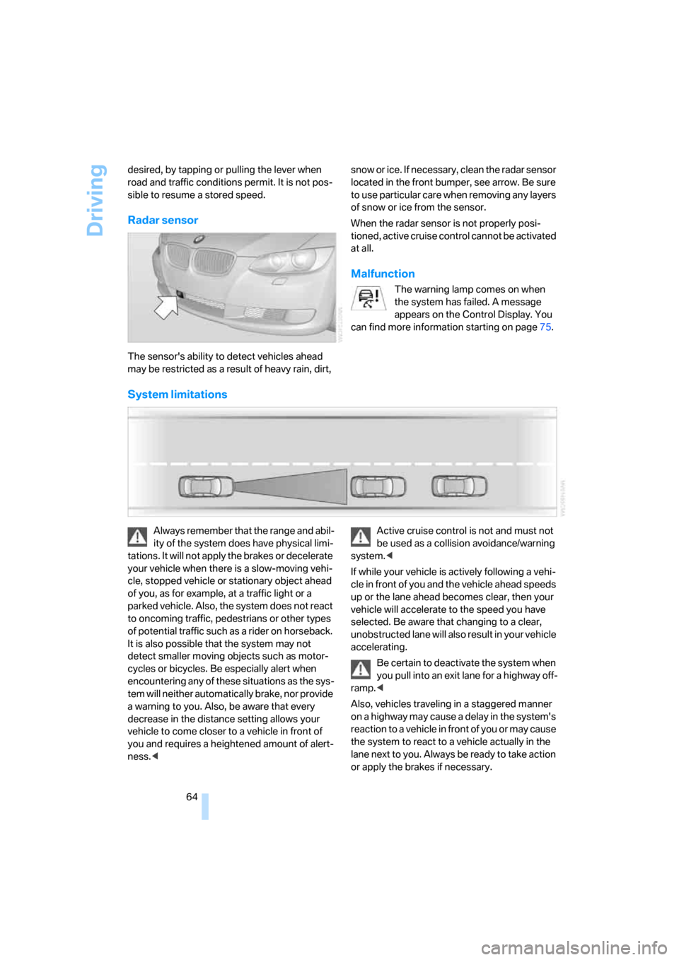 BMW 335I COUPE 2006 E92 Owners Manual Driving
64 desired, by tapping or pulling the lever when 
road and traffic conditions permit. It is not pos-
sible to resume a stored speed.
Radar sensor
The sensors ability to detect vehicles ahead 