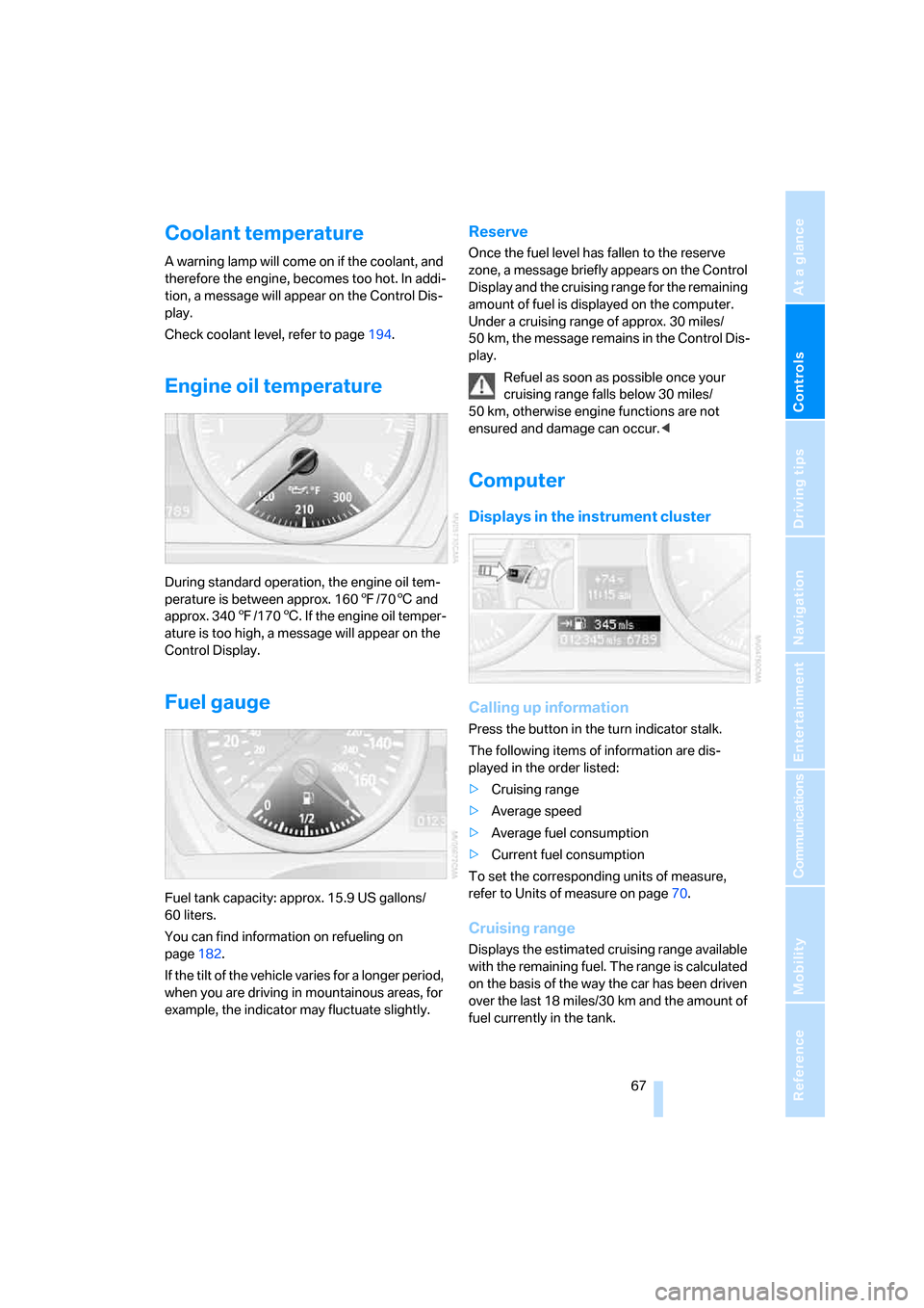 BMW 328I COUPE 2006 E92 Owners Manual Controls
 67Reference
At a glance
Driving tips
Communications
Navigation
Entertainment
Mobility
Coolant temperature
A warning lamp will come on if the coolant, and 
therefore the engine, becomes too h