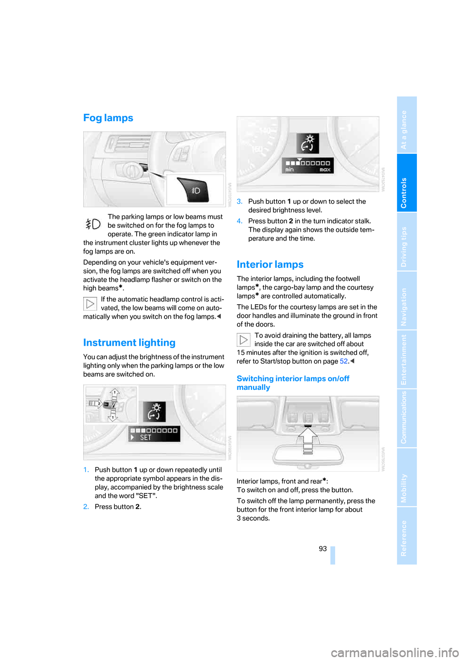BMW 328I COUPE 2006 E92 Owners Manual Controls
 93Reference
At a glance
Driving tips
Communications
Navigation
Entertainment
Mobility
Fog lamps
The parking lamps or low beams must 
be switched on for the fog lamps to 
operate. The green i