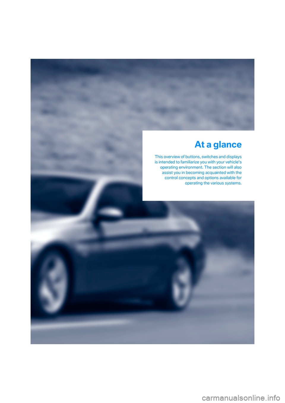 BMW 335I CONVERTIBLE 2007 E93 User Guide At a glance
This overview of buttons, switches and displays
is intended to familiarize you with your vehicles
operating environment. The section will also
assist you in becoming acquainted with the
c