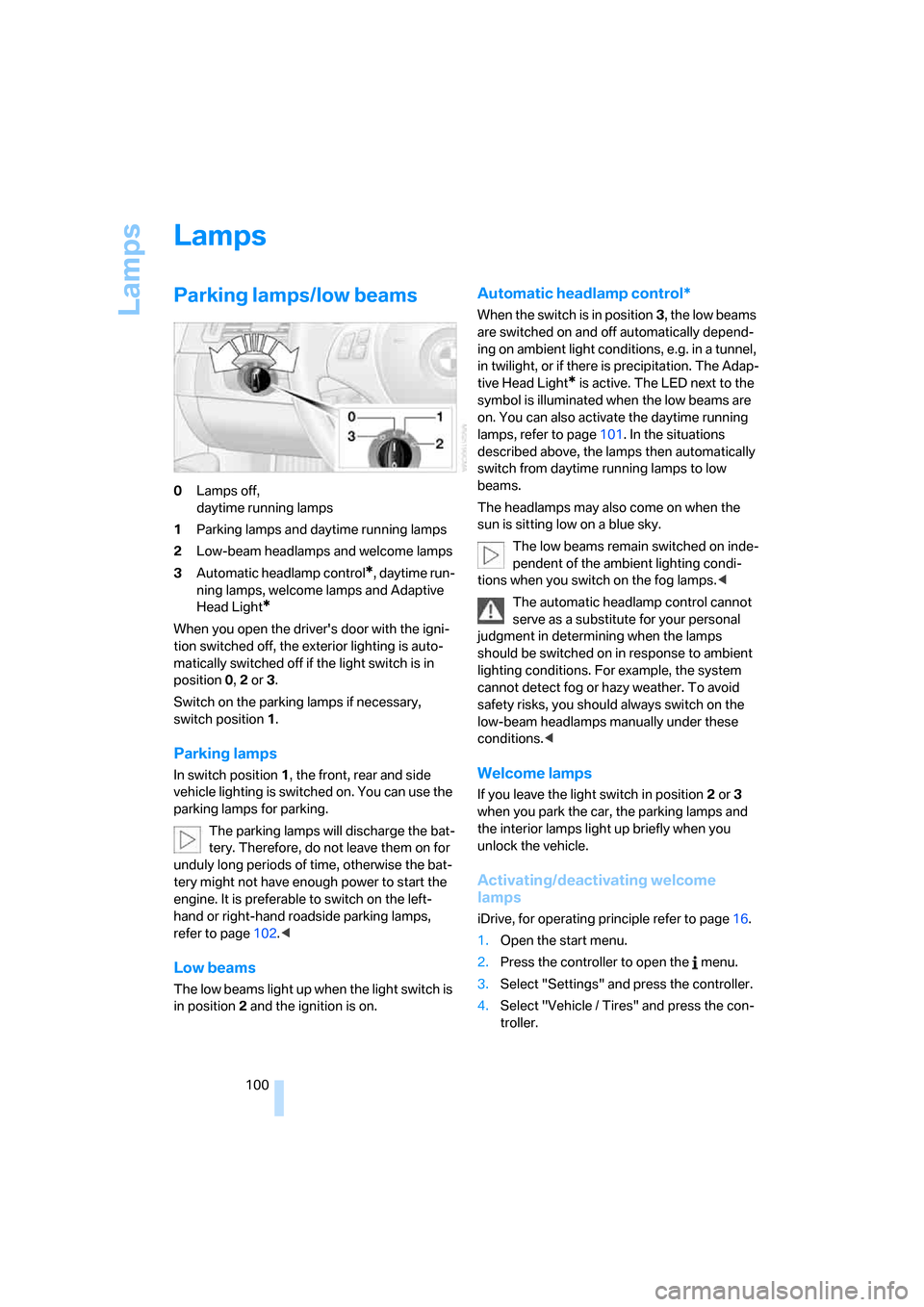 BMW 335I CONVERTIBLE 2007 E93 Owners Manual Lamps
100
Lamps
Parking lamps/low beams
0Lamps off, 
daytime running lamps
1Parking lamps and daytime running lamps
2Low-beam headlamps and welcome lamps
3Automatic headlamp control
*, daytime run-
ni