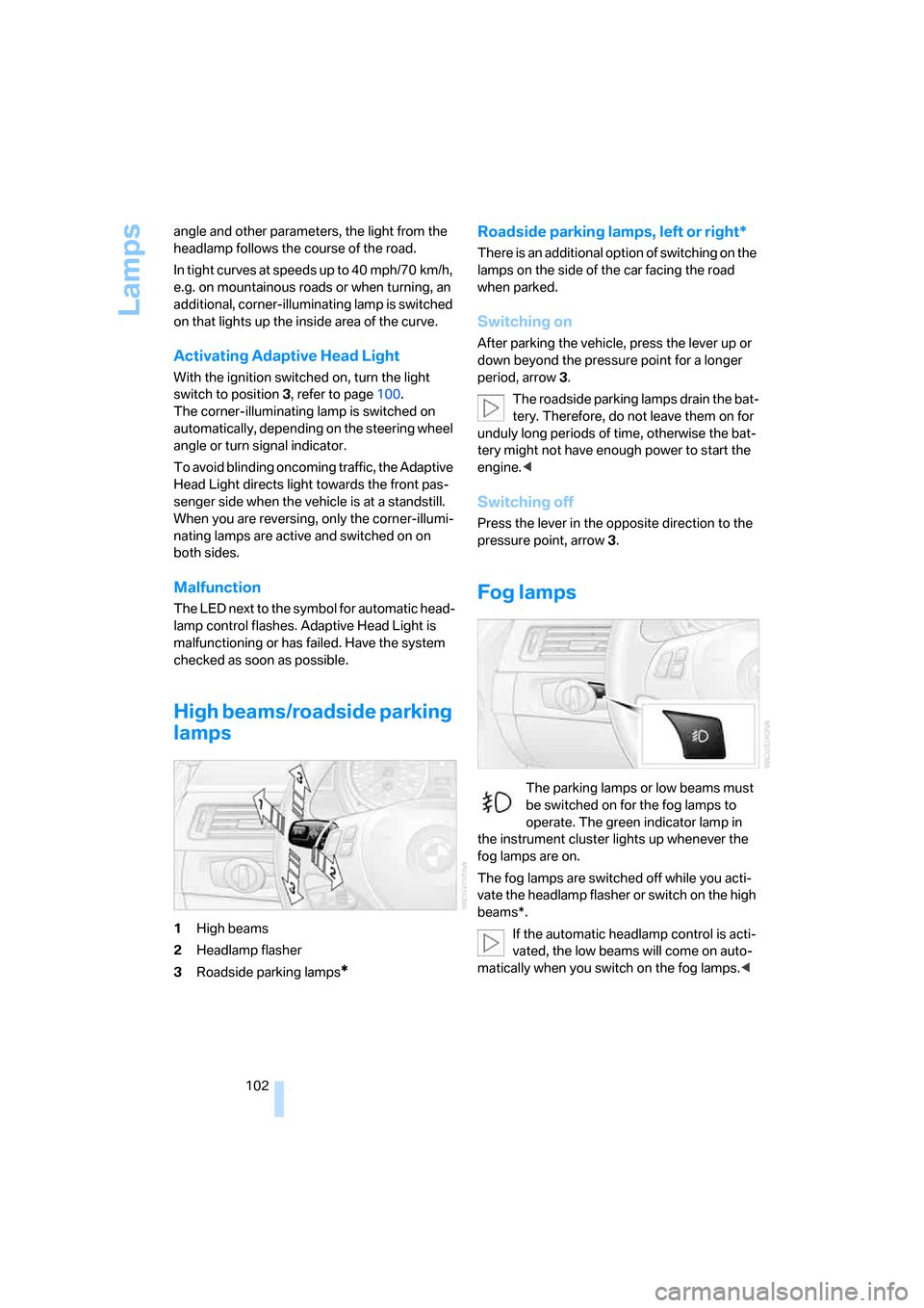 BMW 328I CONVERTIBLE 2007 E93 Owners Manual Lamps
102 angle and other parameters, the light from the 
headlamp follows the course of the road.
In tight curves at speeds up to 40 mph/70 km/h, 
e.g. on mountainous roads or when turning, an 
addit