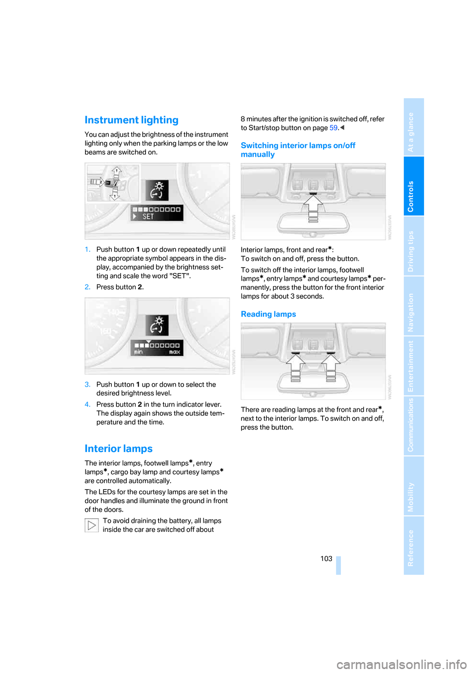 BMW 328I CONVERTIBLE 2007 E93 Owners Manual Controls
 103Reference
At a glance
Driving tips
Communications
Navigation
Entertainment
Mobility
Instrument lighting
You can adjust the brightness of the instrument 
lighting only when the parking lam