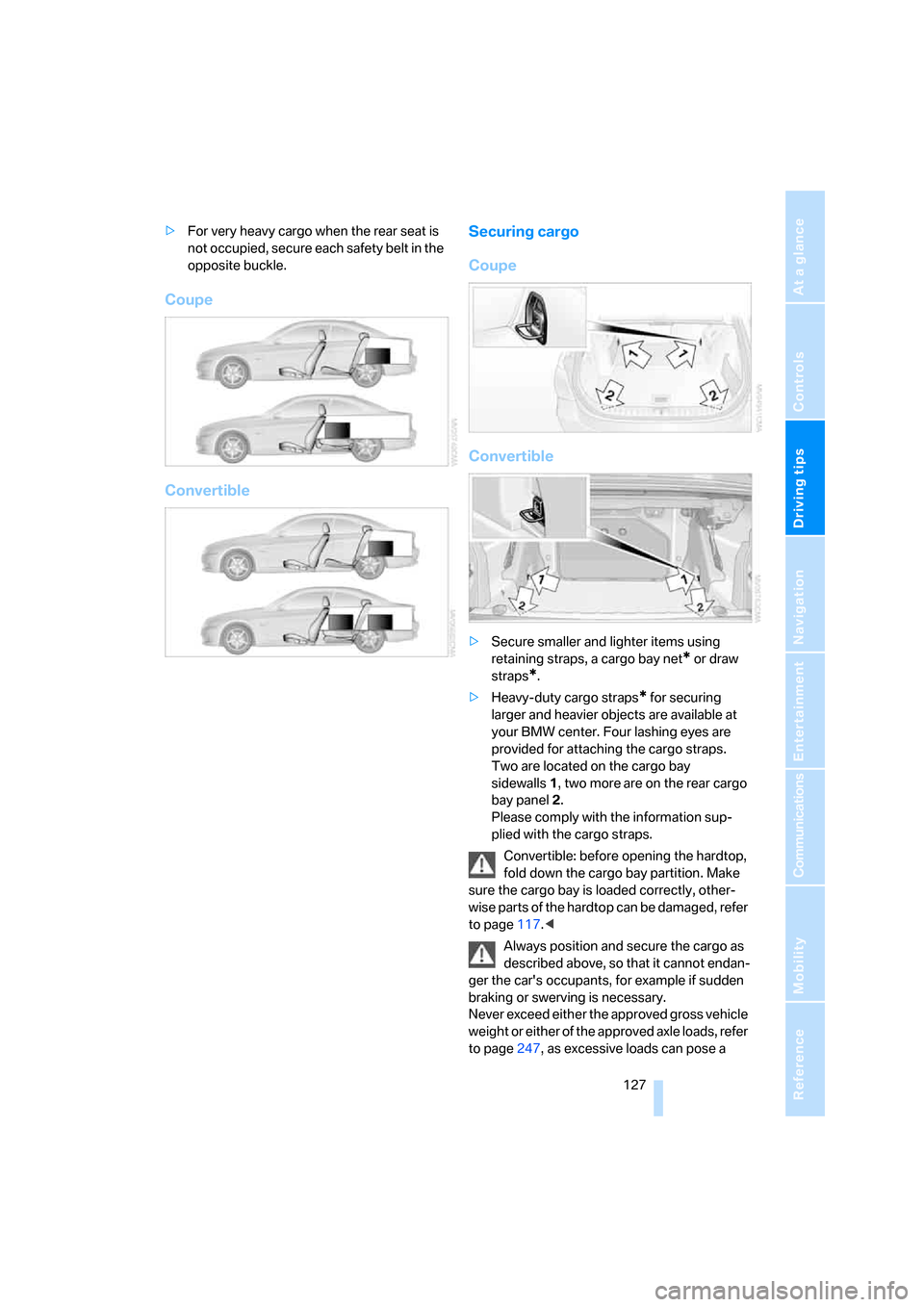 BMW 328XI COUPE 2007 E92 Owners Manual Driving tips
 127Reference
At a glance
Controls
Communications
Navigation
Entertainment
Mobility
>For very heavy cargo when the rear seat is 
not occupied, secure each safety belt in the 
opposite buc