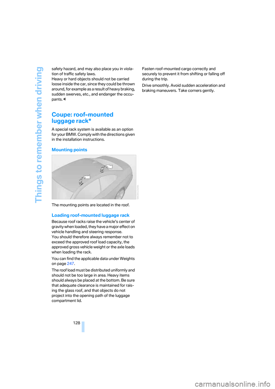 BMW 328I CONVERTIBLE 2007 E93 Owners Manual Things to remember when driving
128 safety hazard, and may also place you in viola-
tion of traffic safety laws. 
Heavy or hard objects should not be carried 
loose inside the car, since they could be