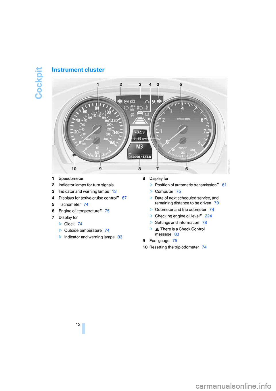 BMW 328XI COUPE 2007 E92 Owners Manual Cockpit
12
Instrument cluster
1Speedometer
2Indicator lamps for turn signals
3Indicator and warning lamps13
4Displays for active cruise control
*67
5Tachometer74
6Engine oil temperature
*75
7Display f