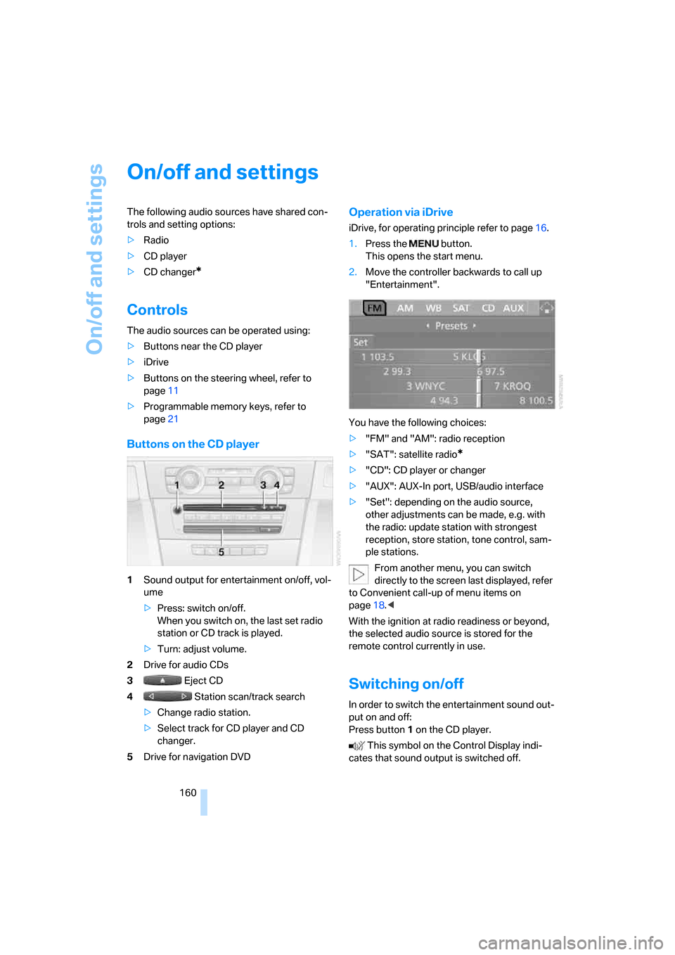 BMW 335I CONVERTIBLE 2007 E93 Owners Manual On/off and settings
160
On/off and settings
The following audio sources have shared con-
trols and setting options:
>Radio
>CD player
>CD changer
*
Controls
The audio sources can be operated using:
>B