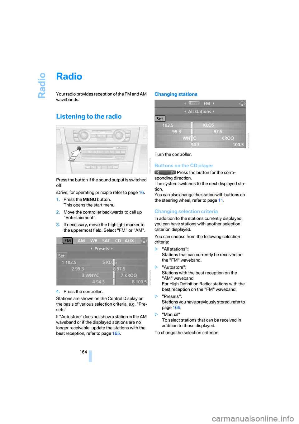 BMW 335I CONVERTIBLE 2007 E93 Owners Manual Radio
164
Radio
Your radio provides reception of the FM and AM 
wavebands.
Listening to the radio
Press the button if the sound output is switched 
off.
iDrive, for operating principle refer to page16