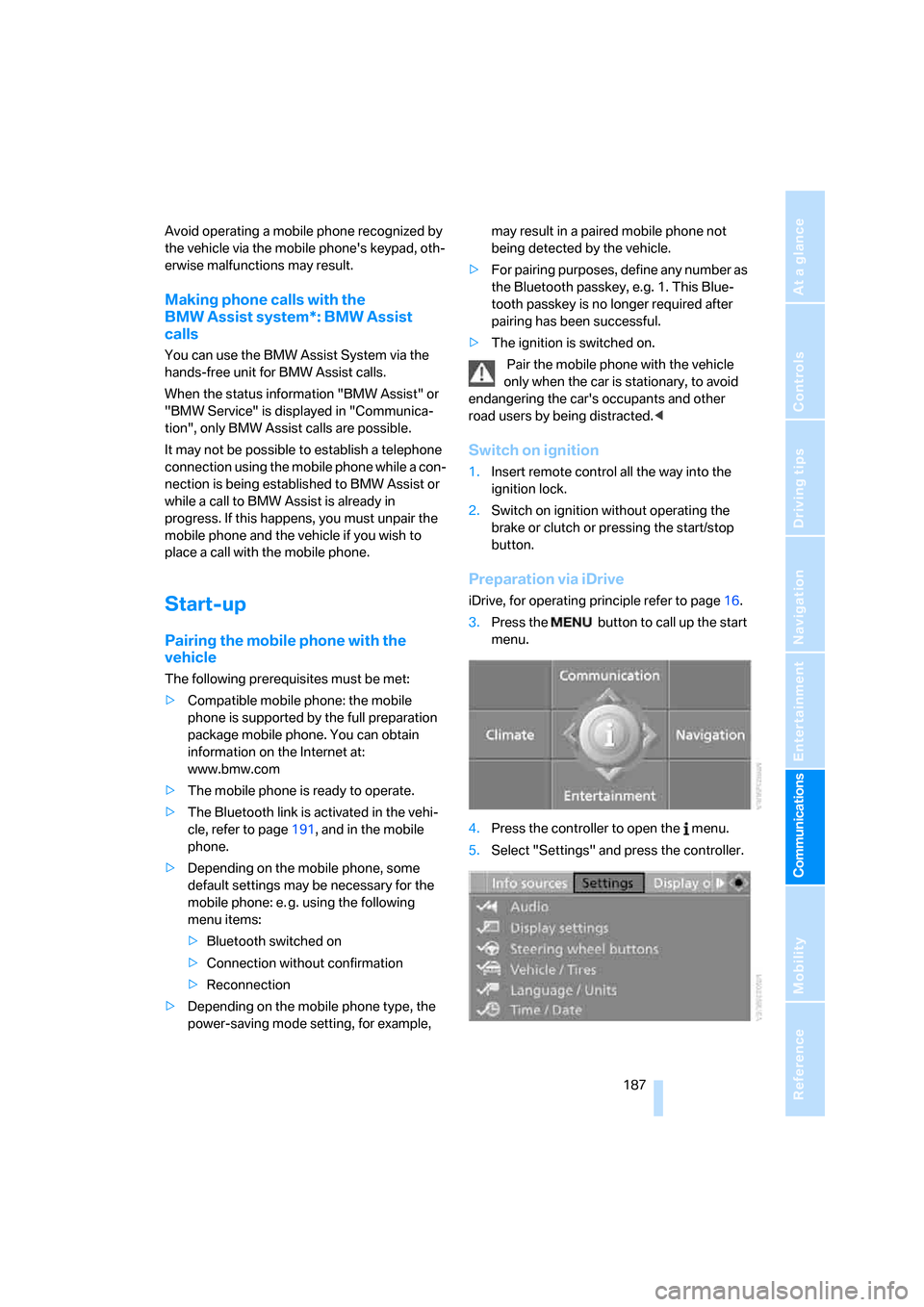 BMW 328XI CONVERTIBLE 2007 E93 Owners Manual  187
Entertainment
Reference
At a glance
Controls
Driving tips Communications
Navigation
Mobility
Avoid operating a mobile phone recognized by 
the vehicle via the mobile phones keypad, oth-
erwise m