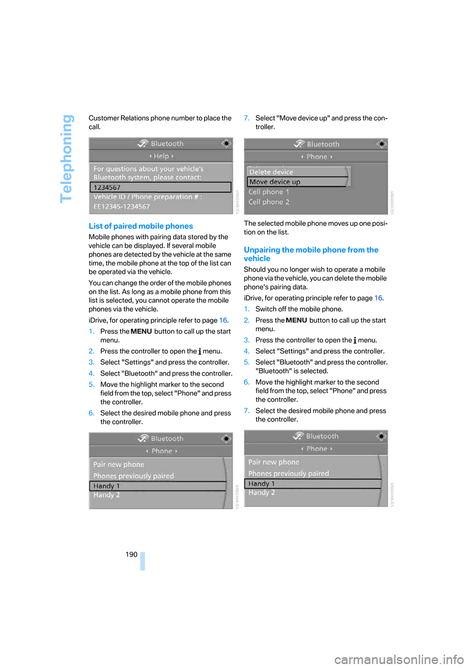 BMW 335I CONVERTIBLE 2007 E93 Owners Manual Telephoning
190 Customer Relations phone number to place the 
call.
List of paired mobile phones
Mobile phones with pairing data stored by the 
vehicle can be displayed. If several mobile 
phones are 