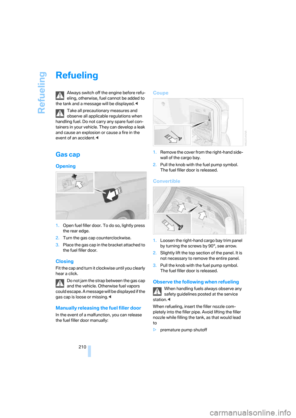 BMW 335I CONVERTIBLE 2007 E93 Owners Manual Refueling
210
Refueling
Always switch off the engine before refu-
eling, otherwise, fuel cannot be added to 
the tank and a message will be displayed.<
Take all precautionary measures and 
observe all