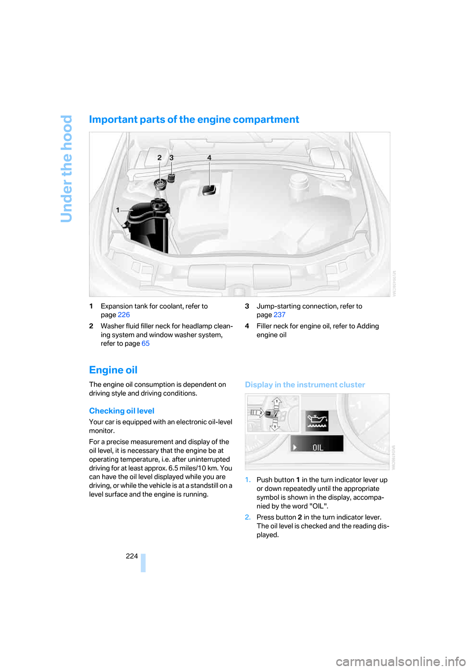 BMW 328I CONVERTIBLE 2007 E93 Owners Manual Under the hood
224
Important parts of the engine compartment
1Expansion tank for coolant, refer to 
page226
2Washer fluid filler neck for headlamp clean-
ing system and window washer system, 
refer to