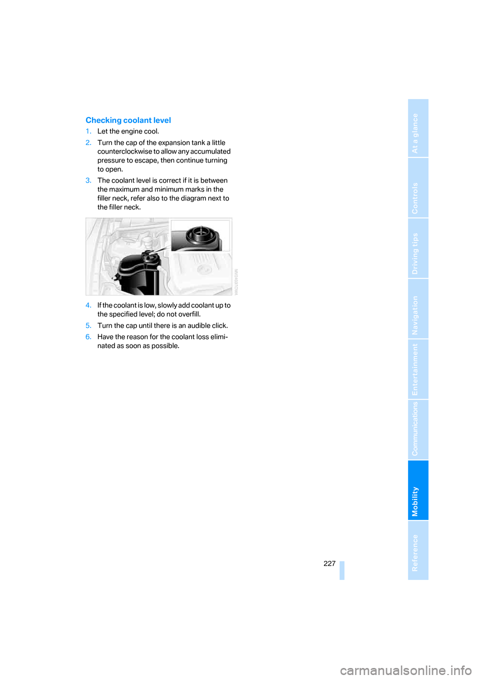 BMW 335I CONVERTIBLE 2007 E93 Owners Manual Mobility
 227Reference
At a glance
Controls
Driving tips
Communications
Navigation
Entertainment
Checking coolant level
1.Let the engine cool.
2.Turn the cap of the expansion tank a little 
counterclo