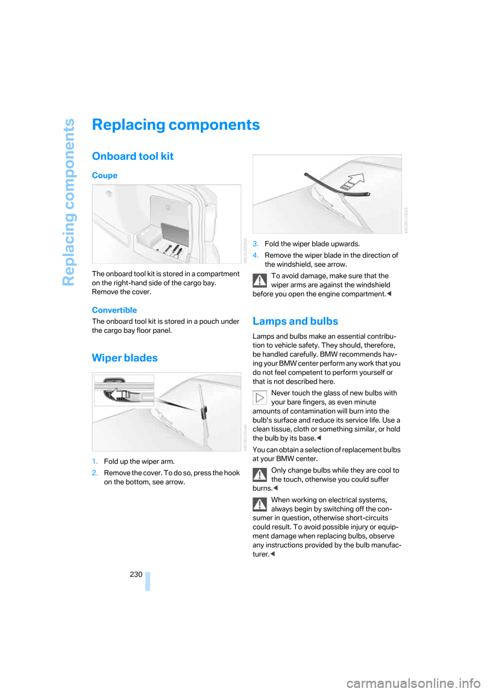 BMW 335I COUPE 2007 E92 Owners Manual Replacing components
230
Replacing components
Onboard tool kit
Coupe
The onboard tool kit is stored in a compartment 
on the right-hand side of the cargo bay. 
Remove the cover.
Convertible
The onboar