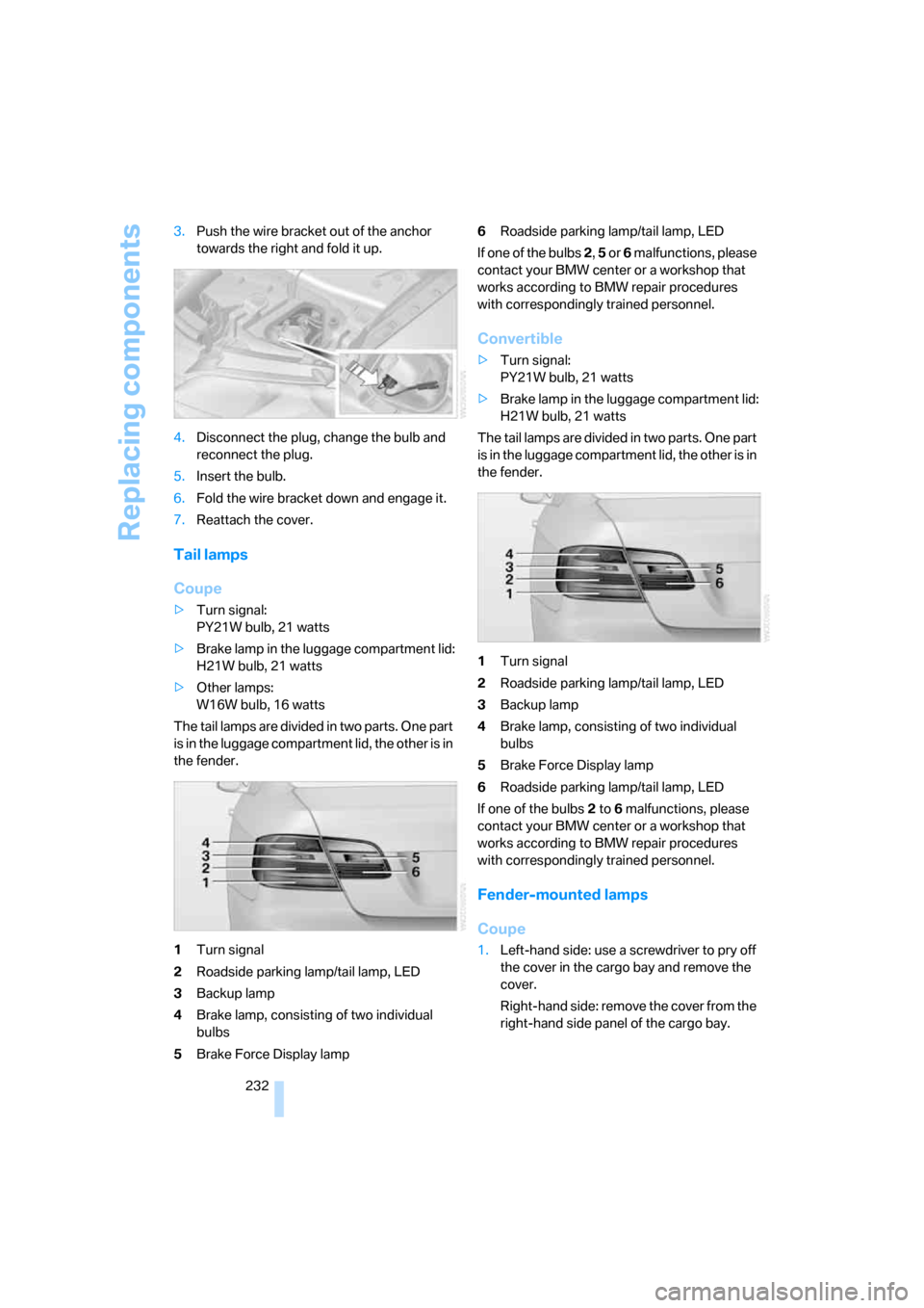 BMW 328I CONVERTIBLE 2007 E93 Owners Manual Replacing components
232 3.Push the wire bracket out of the anchor 
towards the right and fold it up.
4.Disconnect the plug, change the bulb and 
reconnect the plug.
5.Insert the bulb.
6.Fold the wire