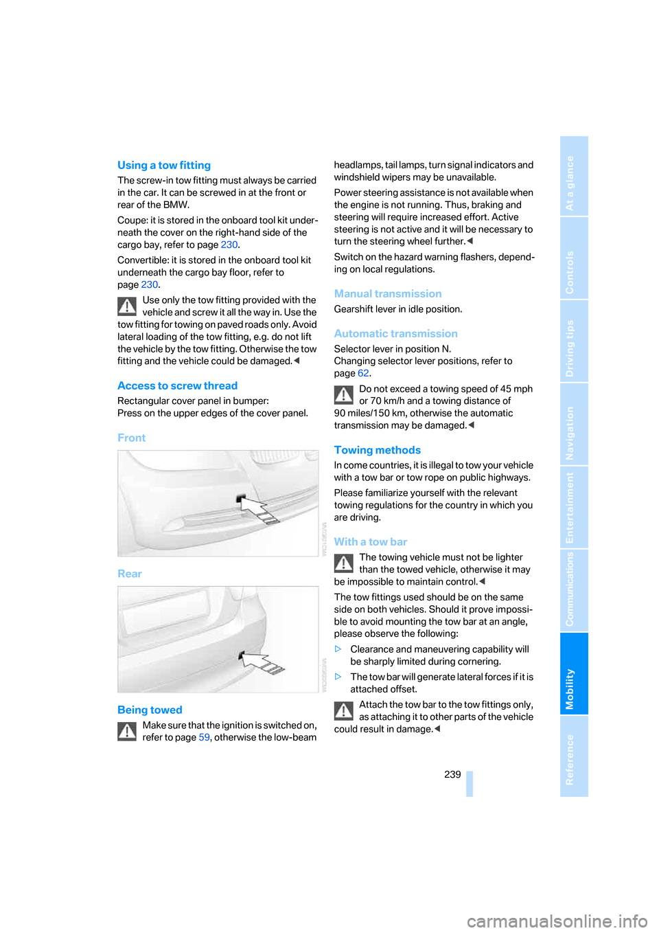 BMW 335I CONVERTIBLE 2007 E93 Owners Manual Mobility
 239Reference
At a glance
Controls
Driving tips
Communications
Navigation
Entertainment
Using a tow fitting
The screw-in tow fitting must always be carried 
in the car. It can be screwed in a