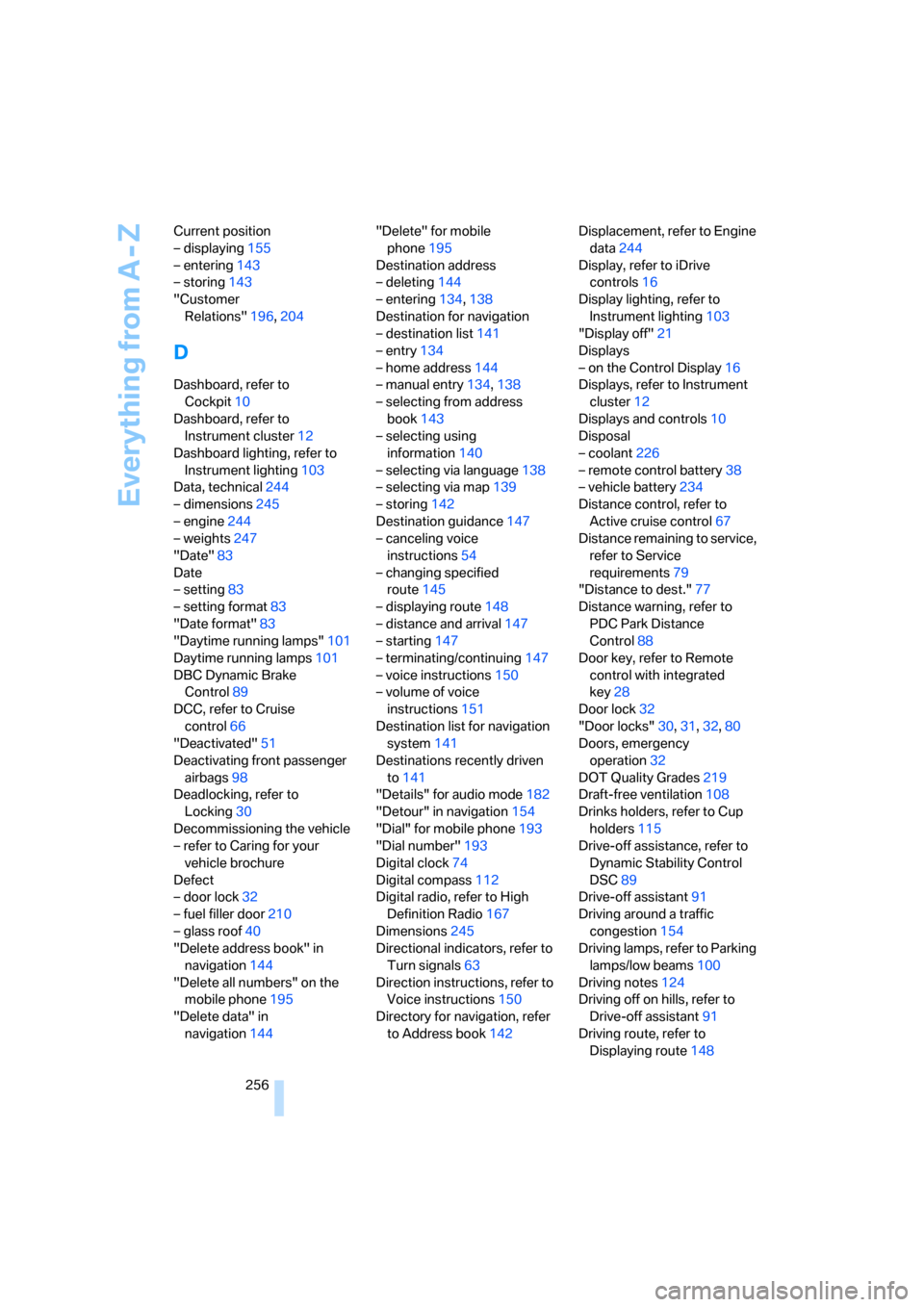 BMW 328I COUPE 2007 E92 Service Manual Everything from A - Z
256 Current position
– displaying155
– entering143
– storing143
"Customer 
Relations"196,204
D
Dashboard, refer to 
Cockpit10
Dashboard, refer to 
Instrument cluster12
Dash