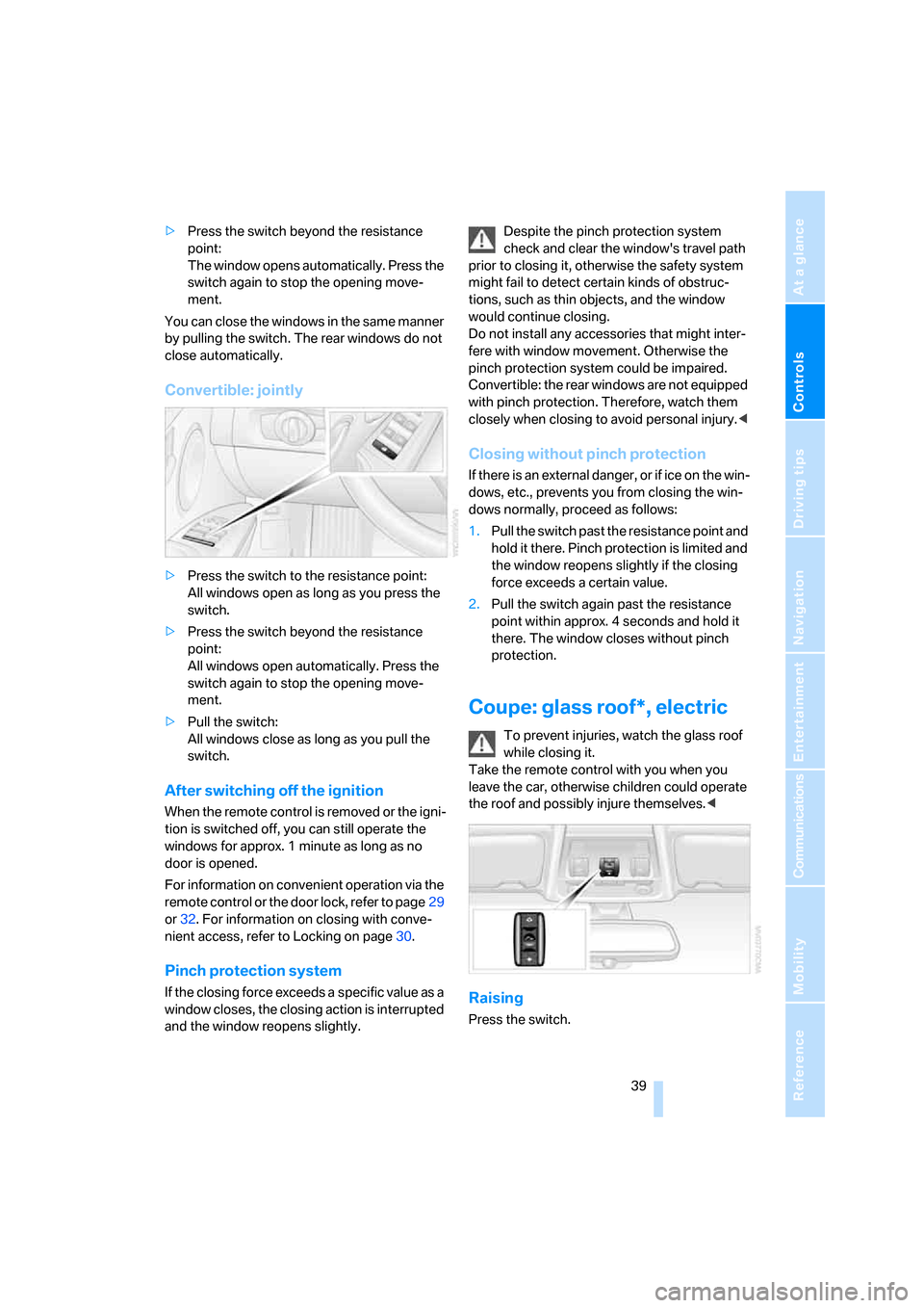 BMW 328I CONVERTIBLE 2007 E93 Service Manual Controls
 39Reference
At a glance
Driving tips
Communications
Navigation
Entertainment
Mobility
>Press the switch beyond the resistance 
point:
The window opens automatically. Press the 
switch again 