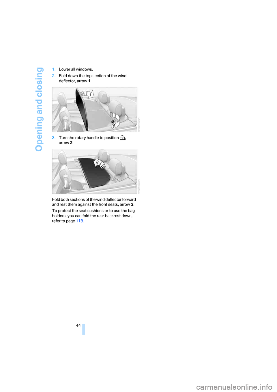 BMW 335I CONVERTIBLE 2007 E93 Service Manual Opening and closing
44 1.Lower all windows.
2.Fold down the top section of the wind
deflector, arrow1.
3.Turn the rotary handle to position ,
arrow2.
Fold both sections of the wind deflector forwar BMW 335I CONVERTIBLE 2007 E93 Service Manual Opening and closing
44 1.Lower all windows.
2.Fold down the top section of the wind
deflector, arrow1.
3.Turn the rotary handle to position ,
arrow2.
Fold both sections of the wind deflector forwar
