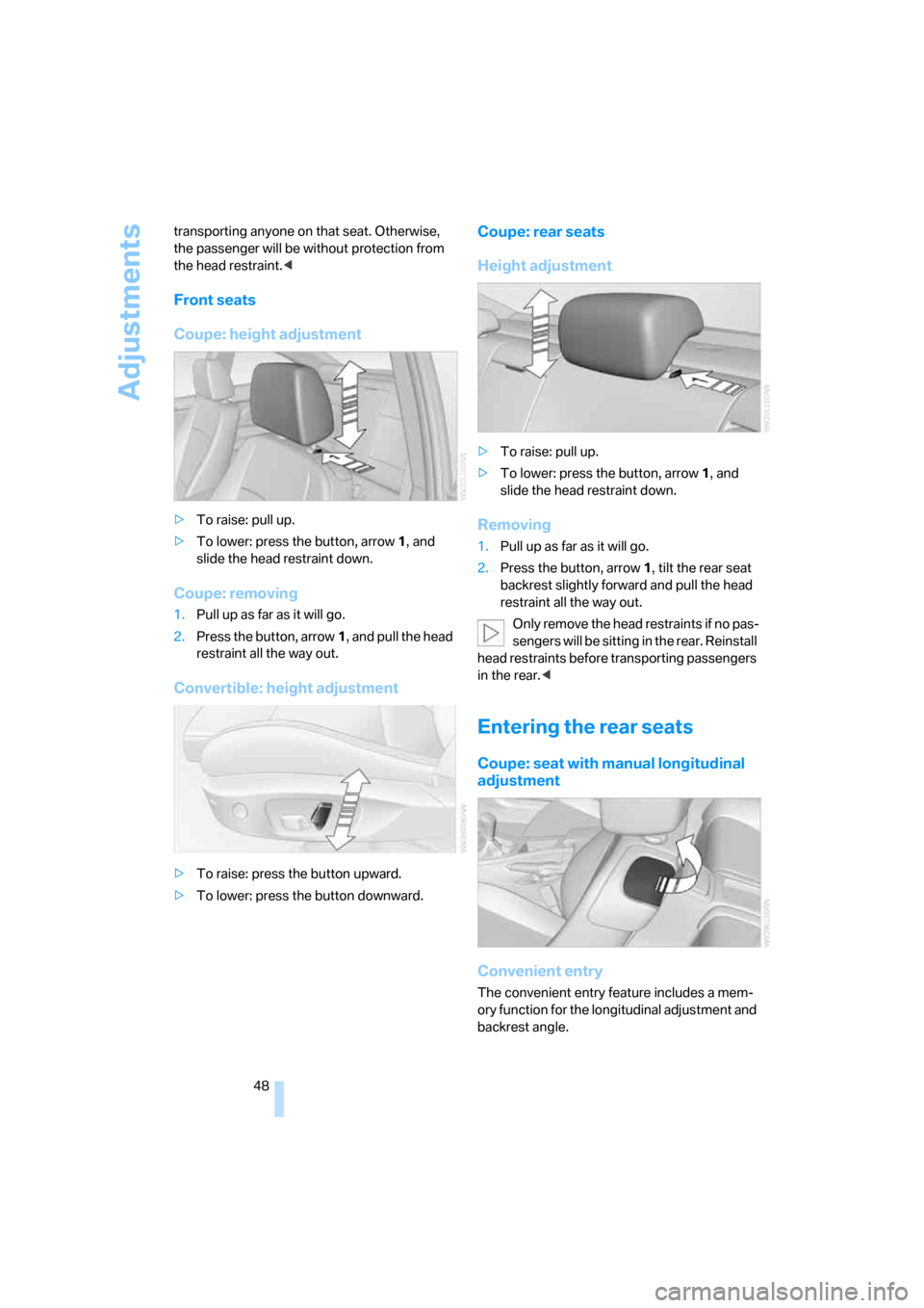 BMW 335I CONVERTIBLE 2007 E93 Service Manual Adjustments
48 transporting anyone on that seat. Otherwise, 
the passenger will be without protection from 
the head restraint.<
Front seats
Coupe: height adjustment
>To raise: pull up.
>To lower: pre