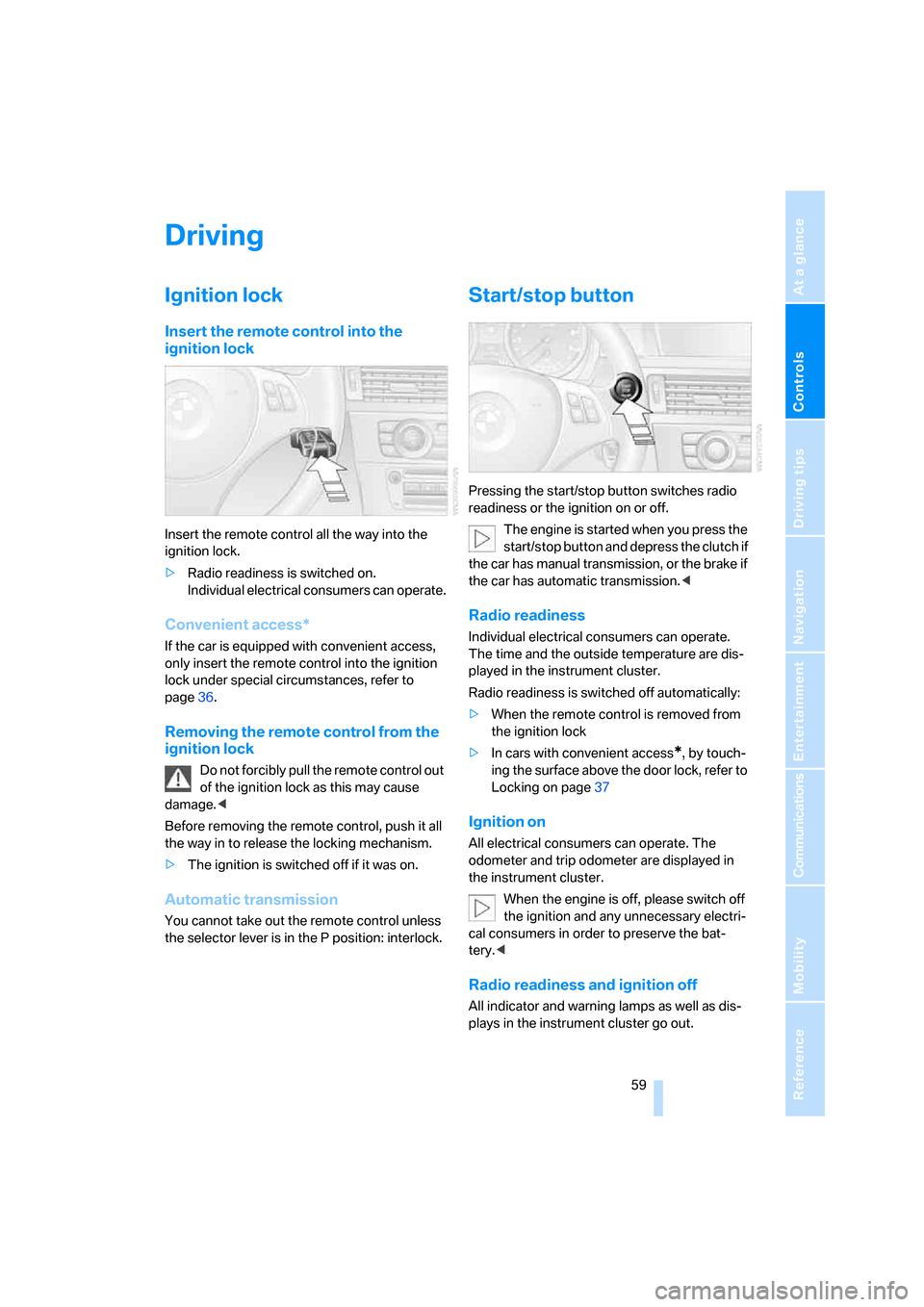 BMW 335I CONVERTIBLE 2007 E93 Repair Manual Controls
 59Reference
At a glance
Driving tips
Communications
Navigation
Entertainment
Mobility
Driving
Ignition lock
Insert the remote control into the 
ignition lock
Insert the remote control all th
