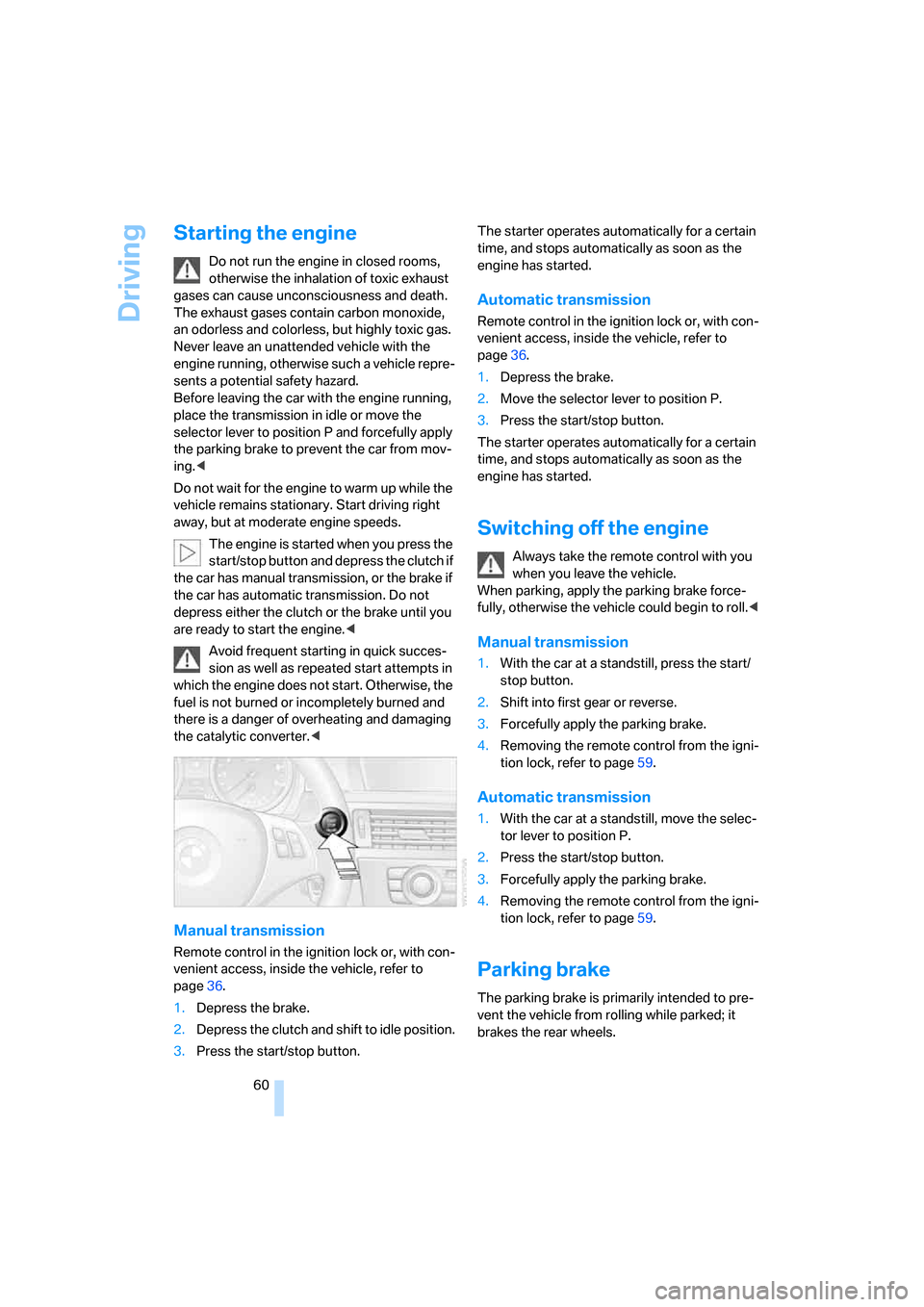BMW 335I CONVERTIBLE 2007 E93 Repair Manual Driving
60
Starting the engine
Do not run the engine in closed rooms, 
otherwise the inhalation of toxic exhaust 
gases can cause unconsciousness and death. 
The exhaust gases contain carbon monoxide,
