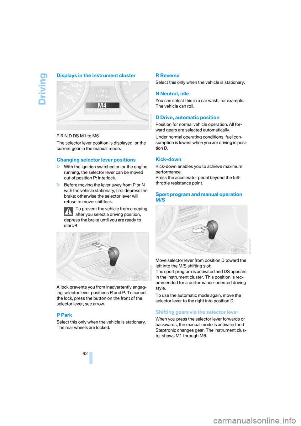BMW 335I CONVERTIBLE 2007 E93 Repair Manual Driving
62
Displays in the instrument cluster
P R N D DS M1 to M6
The selector lever position is displayed, or the 
current gear in the manual mode.
Changing selector lever positions
>With the ignitio
