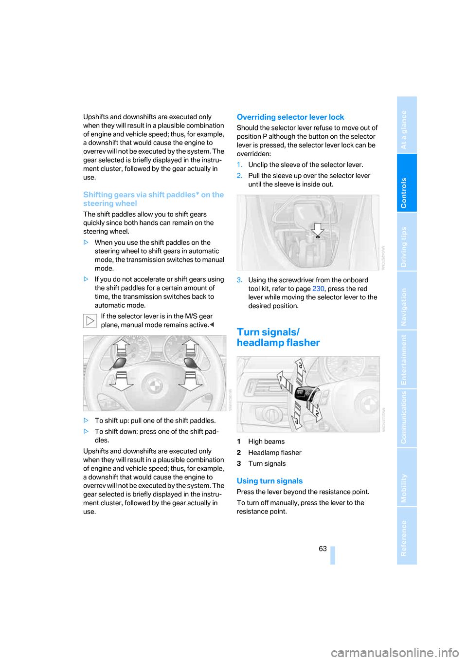 BMW 335I CONVERTIBLE 2007 E93 Repair Manual Controls
 63Reference
At a glance
Driving tips
Communications
Navigation
Entertainment
Mobility
Upshifts and downshifts are executed only 
when they will result in a plausible combination 
of engine a