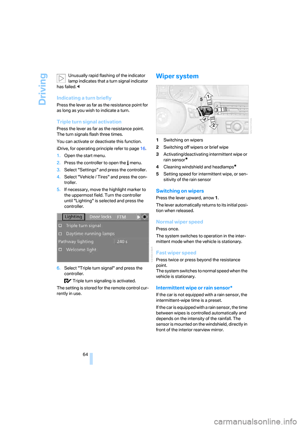 BMW 335I CONVERTIBLE 2007 E93 Repair Manual Driving
64 Unusually rapid flashing of the indicator 
lamp indicates that a turn signal indicator 
has failed.<
Indicating a turn briefly
Press the lever as far as the resistance point for 
as long as