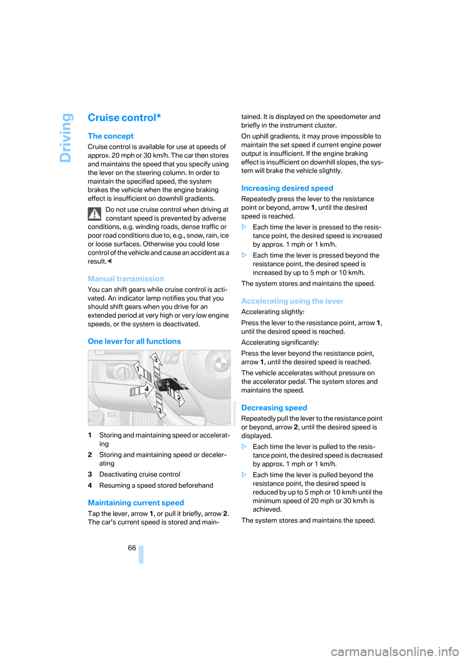 BMW 335I CONVERTIBLE 2007 E93 Repair Manual Driving
66
Cruise control*
The concept
Cruise control is available for use at speeds of 
approx. 20 mph or 30 km/h. The car then stores 
and maintains the speed that you specify using 
the lever on th