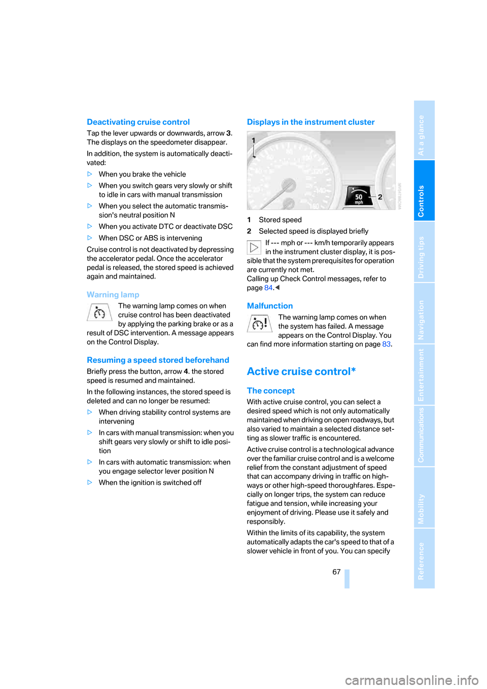 BMW 335I CONVERTIBLE 2007 E93 Repair Manual Controls
 67Reference
At a glance
Driving tips
Communications
Navigation
Entertainment
Mobility
Deactivating cruise control
Tap the lever upwards or downwards, arrow3. 
The displays on the speedometer
