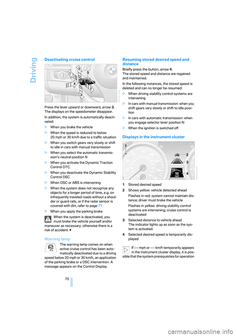 BMW 335I CONVERTIBLE 2007 E93 Manual PDF Driving
70
Deactivating cruise control
Press the lever upward or downward, arrow3. 
The displays on the speedometer disappear.
In addition, the system is automatically deacti-
vated:
>When you brake t