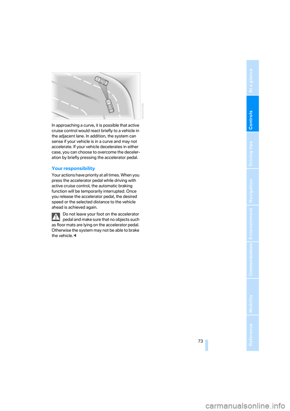 BMW 328XI CONVERTIBLE 2007 E93 Owners Guide Controls
 73Reference
At a glance
Driving tips
Communications
Navigation
Entertainment
Mobility
In approaching a curve, it is possible that active 
cruise control would react briefly to a vehicle in 
