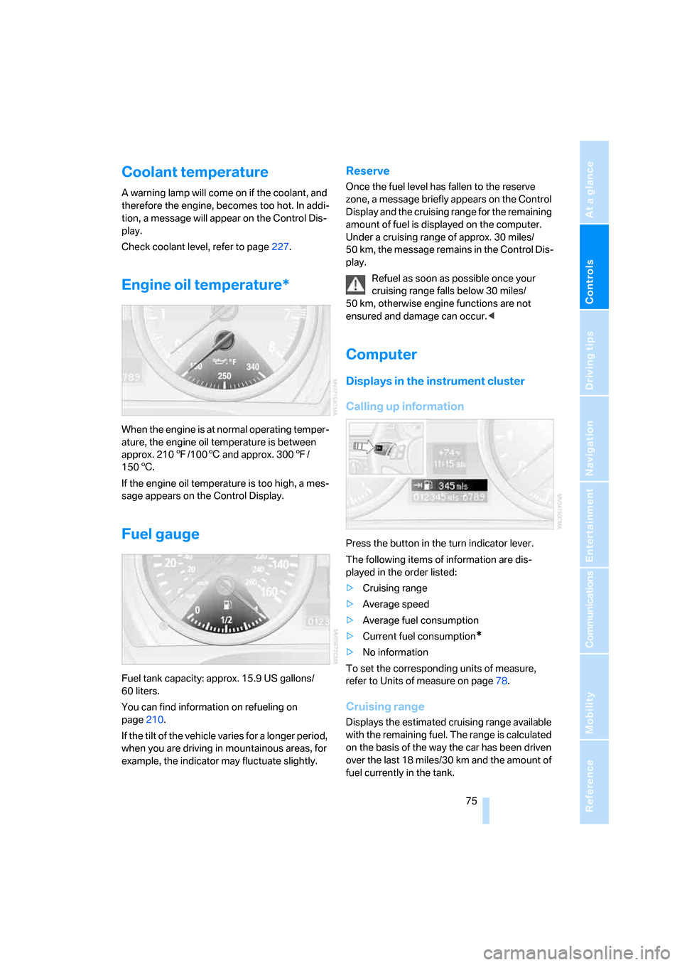 BMW 328XI CONVERTIBLE 2007 E93 Owners Guide Controls
 75Reference
At a glance
Driving tips
Communications
Navigation
Entertainment
Mobility
Coolant temperature
A warning lamp will come on if the coolant, and 
therefore the engine, becomes too h