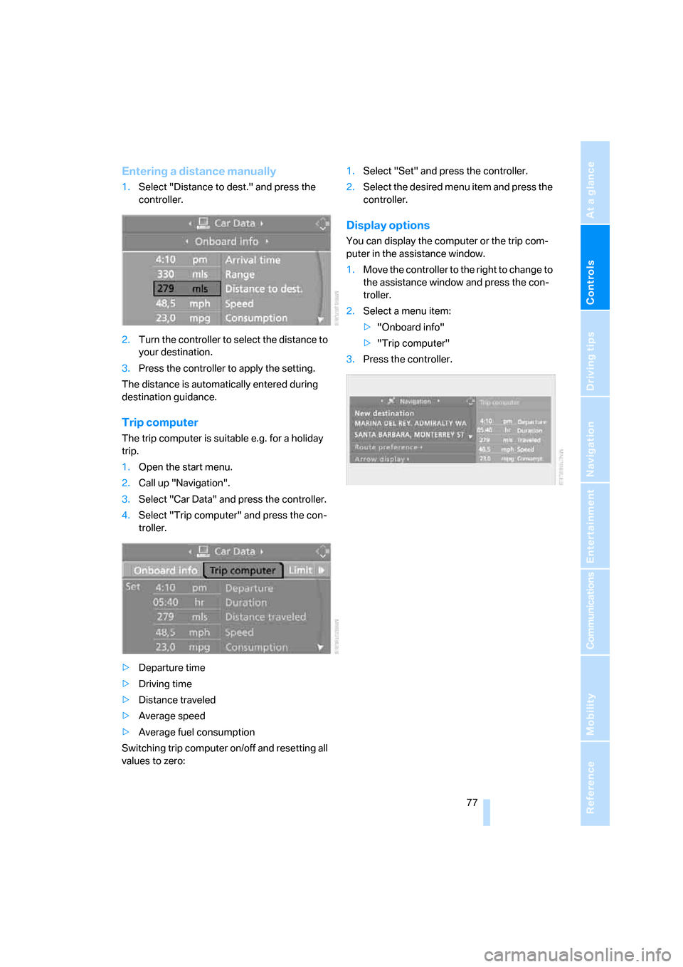 BMW 328I COUPE 2007 E92 Owners Manual Controls
 77Reference
At a glance
Driving tips
Communications
Navigation
Entertainment
Mobility
Entering a distance manually
1.Select "Distance to dest." and press the 
controller.
2.Turn the controll