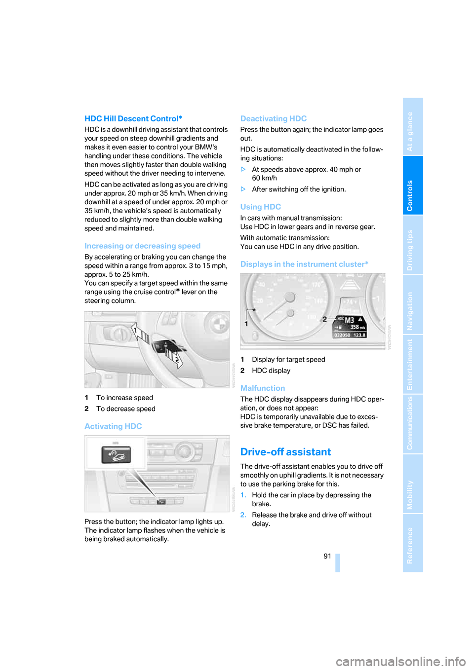 BMW 335I CONVERTIBLE 2007 E93 Owners Manual Controls
 91Reference
At a glance
Driving tips
Communications
Navigation
Entertainment
Mobility
HDC Hill Descent Control*
HDC is a downhill driving assistant that controls 
your speed on steep downhil